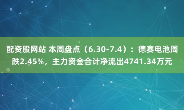 配资股网站 本周盘点（6.30-7.4）：德赛电池周跌2.45%，主力资金合计净流出4741.34万元
