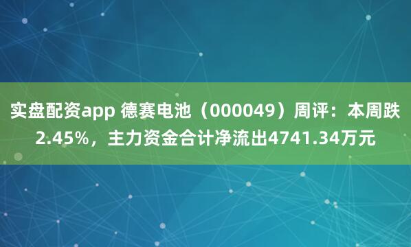实盘配资app 德赛电池（000049）周评：本周跌2.45%，主力资金合计净流出4741.34万元