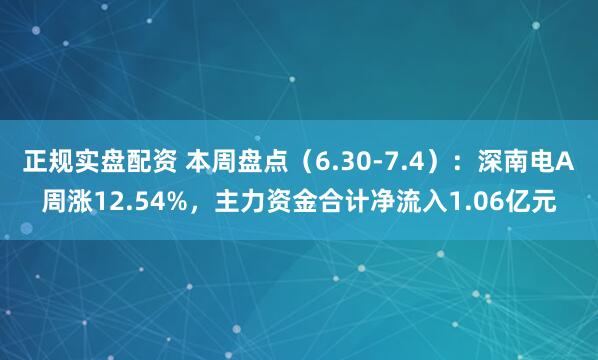 正规实盘配资 本周盘点（6.30-7.4）：深南电A周涨12.54%，主力资金合计净流入1.06亿元