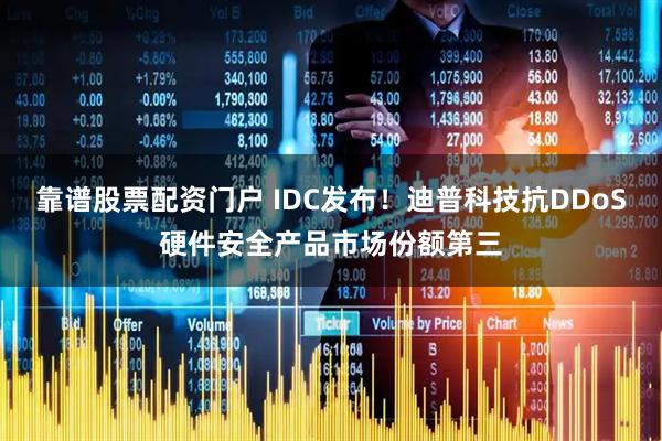 靠谱股票配资门户 IDC发布！迪普科技抗DDoS硬件安全产品市场份额第三