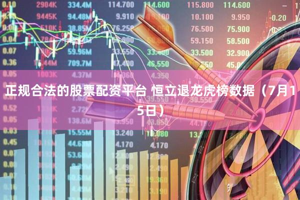 正规合法的股票配资平台 恒立退龙虎榜数据（7月15日）
