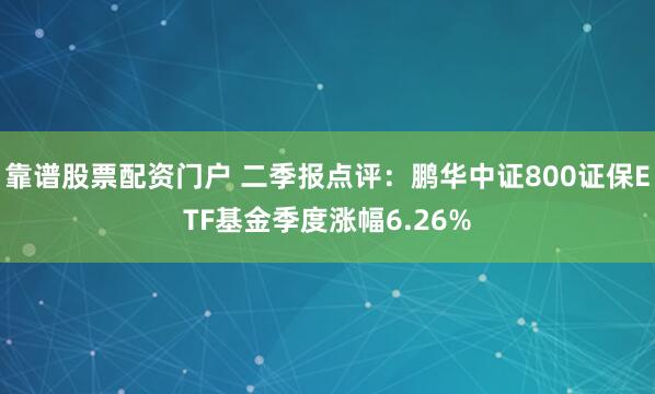 靠谱股票配资门户 二季报点评：鹏华中证800证保ETF基金季度涨幅6.26%