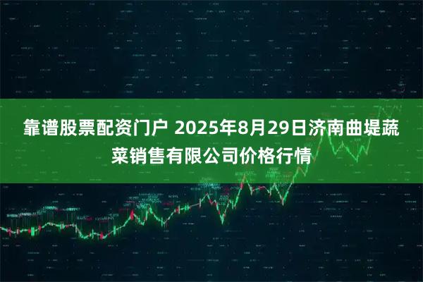 靠谱股票配资门户 2025年8月29日济南曲堤蔬菜销售有限公司价格行情