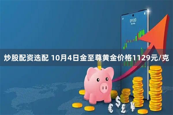 炒股配资选配 10月4日金至尊黄金价格1129元/克