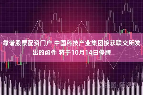 靠谱股票配资门户 中国科技产业集团接获联交所发出的函件 将于10月14日停牌