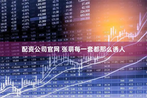 配资公司官网 张萌每一套都那么诱人